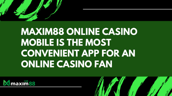 Maxim88 online game mobile is the most convenient app for an online game fan