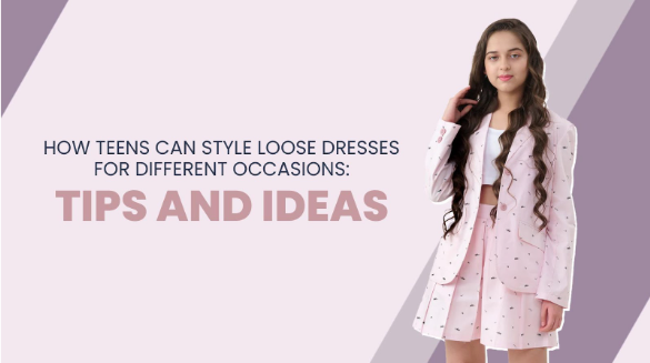 HOW TEENS CAN STYLE LOOSE DRESSES FOR DIFFERENT OCCASIONS: TIPS AND IDEAS