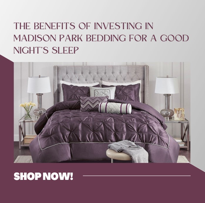 The Benefits Of Investing In Madison Park Bedding For A Good Night’s Sleep