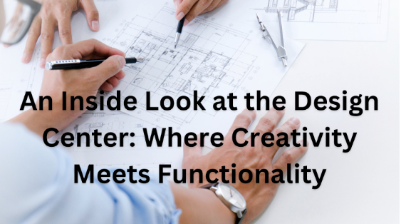 An Inside Look at the Design Center: Where Creativity Meets Functionality