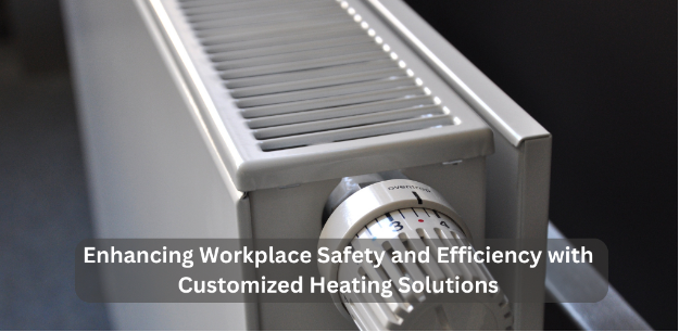 Enhancing Workplace Safety and Efficiency with Customized Heating Solutions